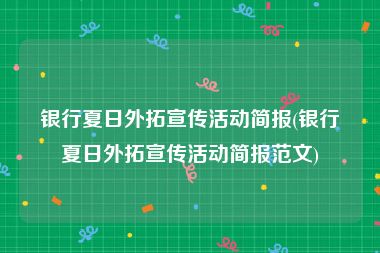 银行夏日外拓宣传活动简报(银行夏日外拓宣传活动简报范文)