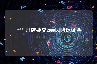  *** 开店要交2000风险保证金