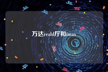 万达reald厅和imax