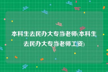 本科生去民办大专当老师(本科生去民办大专当老师工资)
