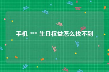 手机 *** 生日权益怎么找不到