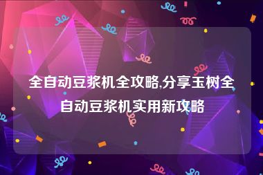 全自动豆浆机全攻略,分享玉树全自动豆浆机实用新攻略
