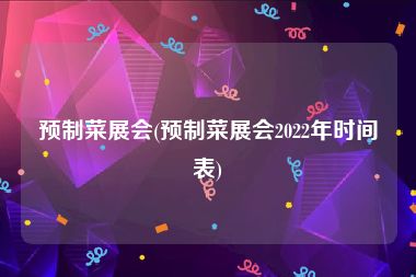 预制菜展会(预制菜展会2022年时间表)