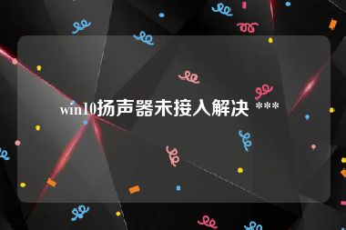 win10扬声器未接入解决 *** 