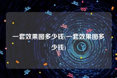 一套效果图多少钱(一套效果图多少钱)