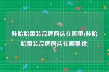娃哈哈童装品牌网店在哪里(娃哈哈童装品牌网店在哪里找)
