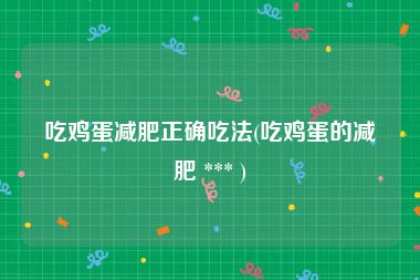 吃鸡蛋减肥正确吃法(吃鸡蛋的减肥 *** )