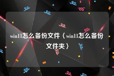 win11怎么备份文件〈win11怎么备份文件夹〉