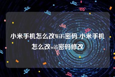 小米手机怎么改WiFi密码 小米手机怎么改wifi密码修改