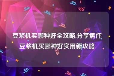 豆浆机买哪种好全攻略,分享焦作豆浆机买哪种好实用新攻略