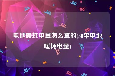 电地暖耗电量怎么算的(30平电地暖耗电量)