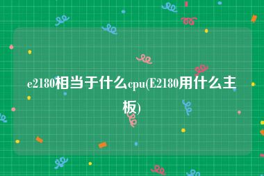 e2180相当于什么cpu(E2180用什么主板)