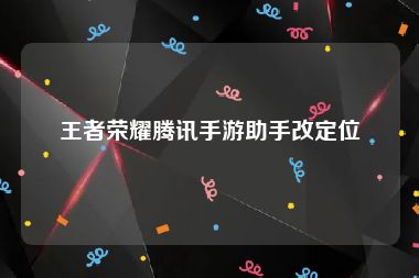 王者荣耀腾讯手游助手改定位