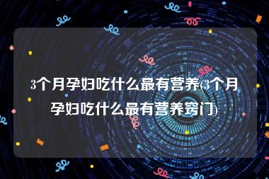 3个月孕妇吃什么最有营养(3个月孕妇吃什么最有营养窍门)