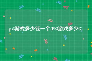 ps3游戏多少钱一个(PS3游戏多少G)