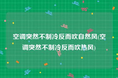 空调突然不制冷反而吹自然风(空调突然不制冷反而吹热风)