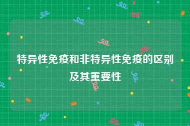 特异性免疫和非特异性免疫的区别及其重要性