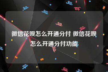 微信花呗怎么开通分付 微信花呗怎么开通分付功能