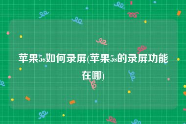 苹果5s如何录屏(苹果5s的录屏功能在哪)