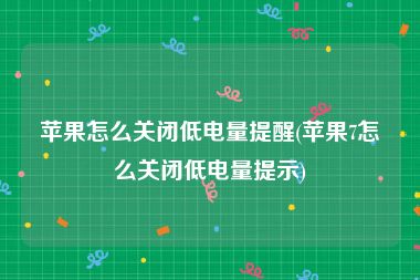 苹果怎么关闭低电量提醒(苹果7怎么关闭低电量提示)