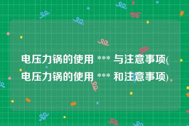 电压力锅的使用 *** 与注意事项(电压力锅的使用 *** 和注意事项)