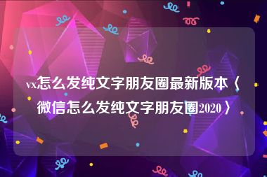 vx怎么发纯文字朋友圈最新版本〈微信怎么发纯文字朋友圈2020〉