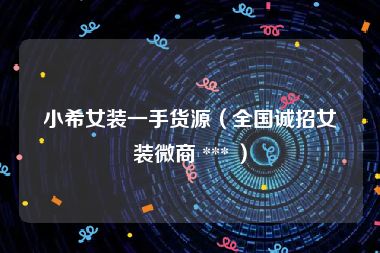 小希女装一手货源（全国诚招女装微商 *** ）