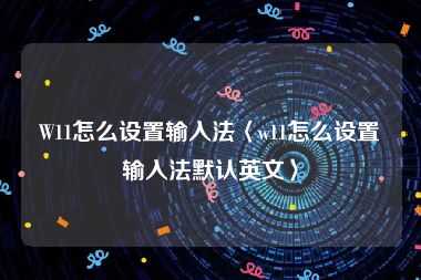 W11怎么设置输入法〈w11怎么设置输入法默认英文〉