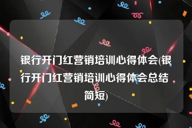 银行开门红营销培训心得体会(银行开门红营销培训心得体会总结 简短)