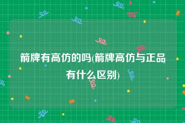 箭牌有高仿的吗(箭牌高仿与正品有什么区别)