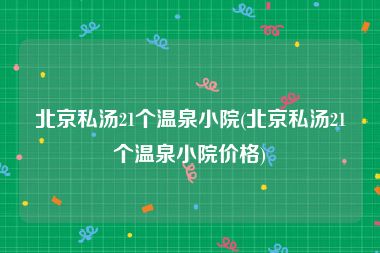 北京私汤21个温泉小院(北京私汤21个温泉小院价格)