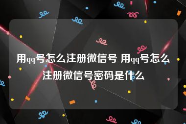 用qq号怎么注册微信号 用qq号怎么注册微信号密码是什么