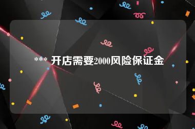  *** 开店需要2000风险保证金