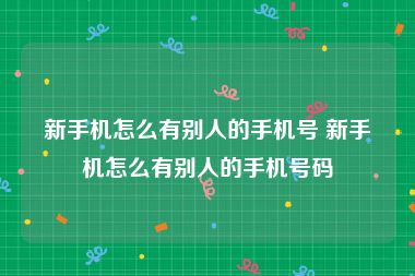 新手机怎么有别人的手机号 新手机怎么有别人的手机号码