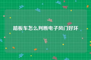 踏板车怎么判断电子风门好坏