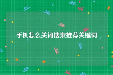 手机怎么关闭搜索推荐关键词